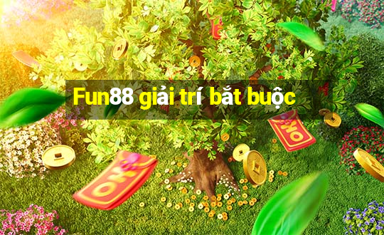 Fun88 giải trí bắt buộc