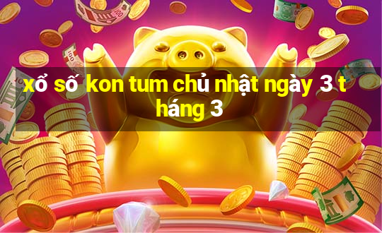 xổ số kon tum chủ nhật ngày 3 tháng 3