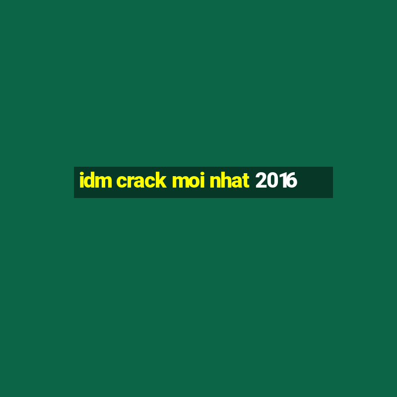 idm crack moi nhat 2016