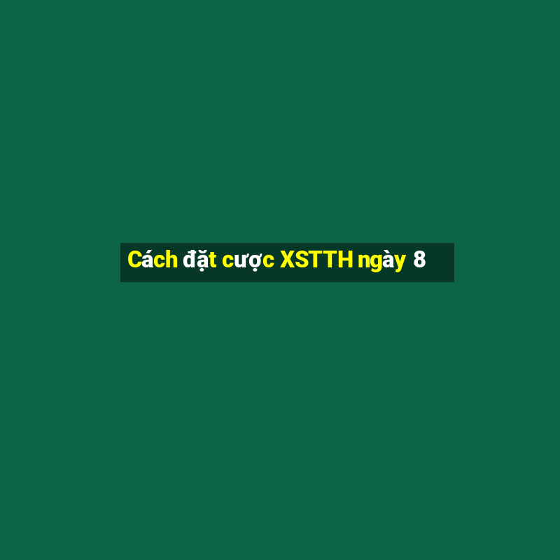 Cách đặt cược XSTTH ngày 8