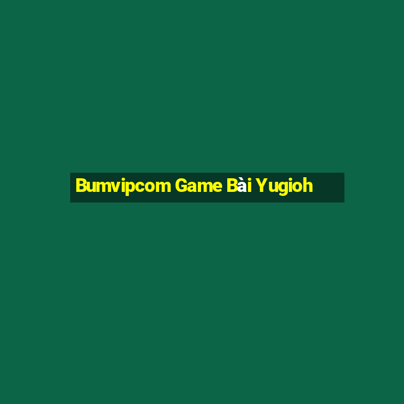 Bumvipcom Game Bài Yugioh