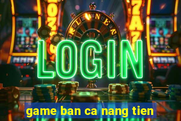 game ban ca nang tien