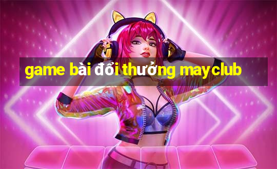 game bài đổi thưởng mayclub