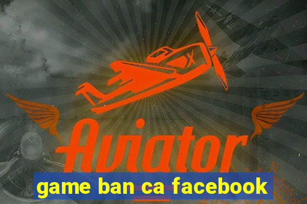 game ban ca facebook