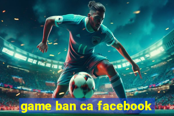 game ban ca facebook