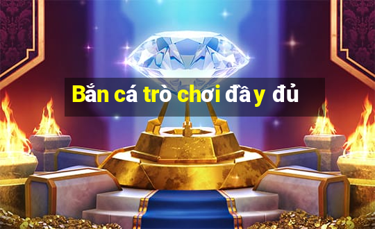 Bắn cá trò chơi đầy đủ