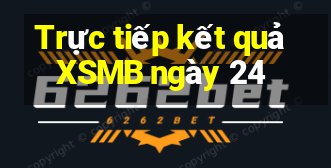 Trực tiếp kết quả XSMB ngày 24