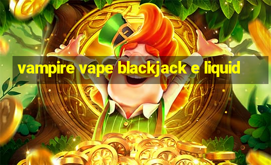 vampire vape blackjack e liquid