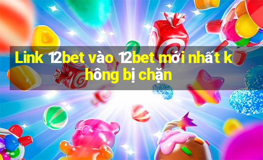 Link 12bet vào 12bet mới nhất không bị chặn