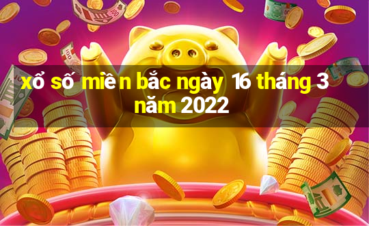 xổ số miền bắc ngày 16 tháng 3 năm 2022