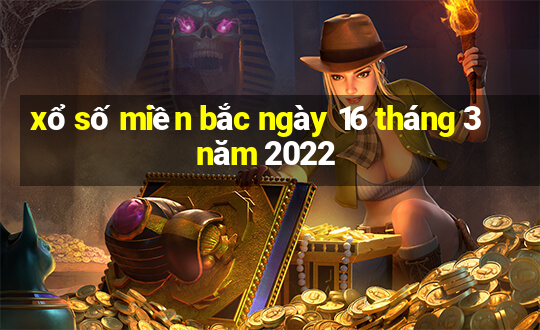 xổ số miền bắc ngày 16 tháng 3 năm 2022