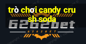 trò chơi candy crush soda