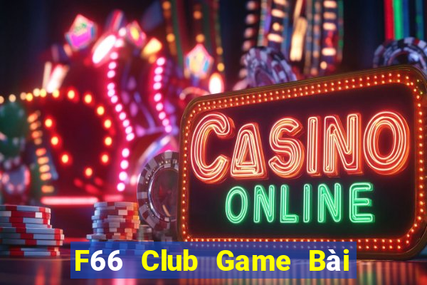 F66 Club Game Bài Chơi Với Bạn Bè