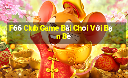 F66 Club Game Bài Chơi Với Bạn Bè