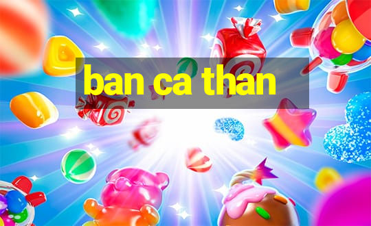 ban ca than