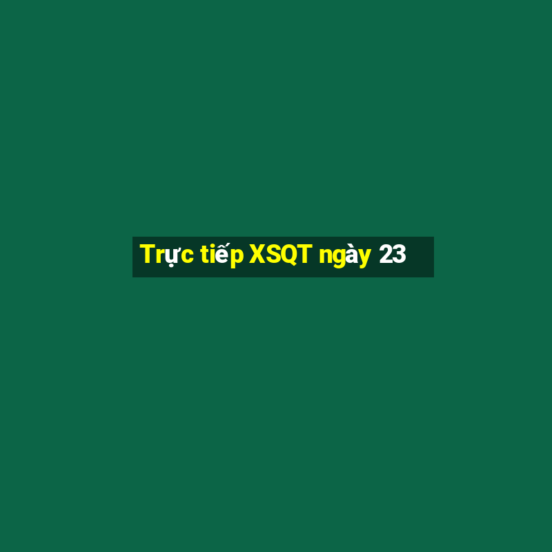 Trực tiếp XSQT ngày 23