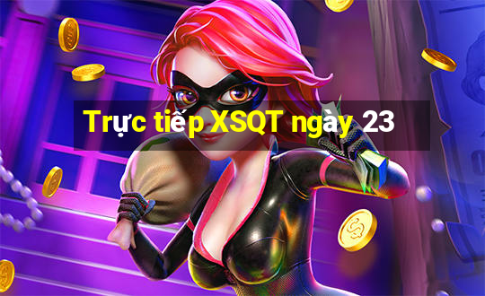 Trực tiếp XSQT ngày 23