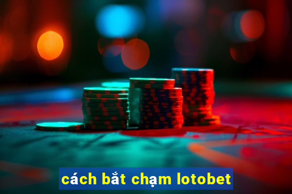 cách bắt chạm lotobet