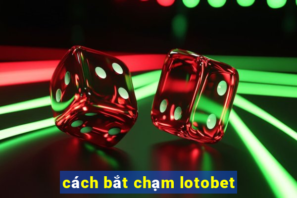 cách bắt chạm lotobet