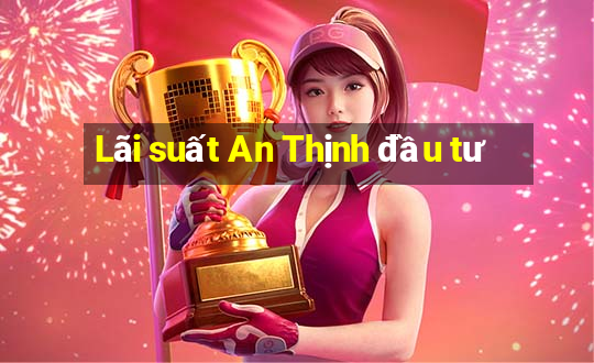 Lãi suất An Thịnh đầu tư