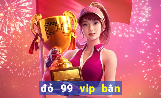 đỏ 99 vip bắn cá nổ hũ