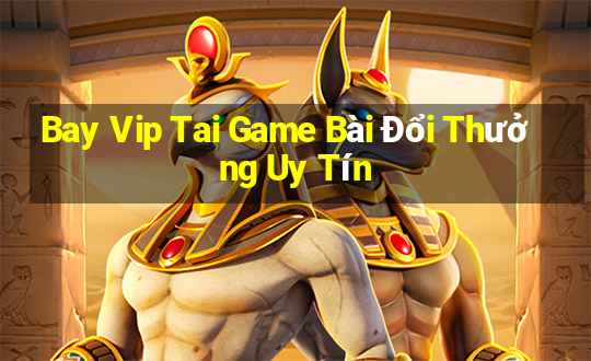 Bay Vip Tai Game Bài Đổi Thưởng Uy Tín