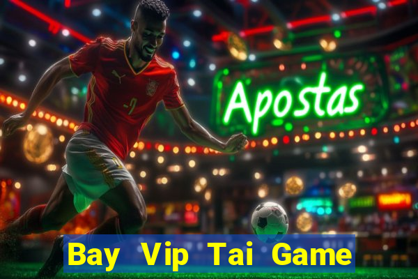 Bay Vip Tai Game Bài Đổi Thưởng Uy Tín