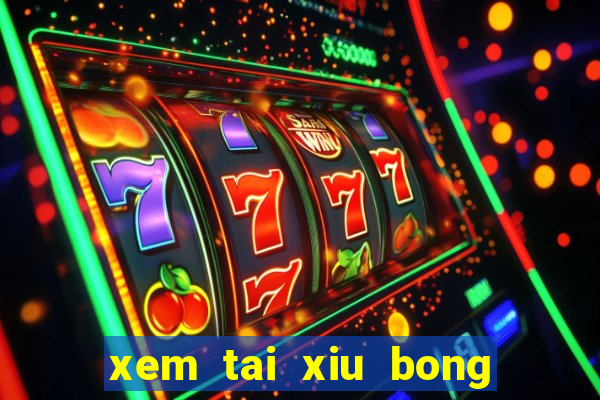 xem tai xiu bong da hom nay