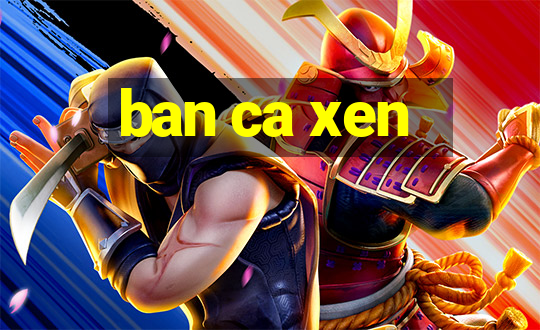 ban ca xen