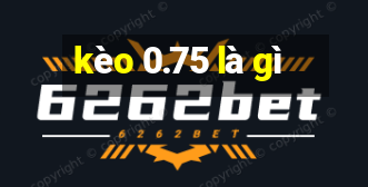 kèo 0.75 là gì