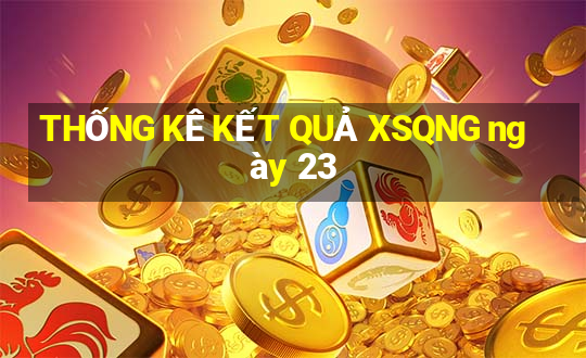 THỐNG KÊ KẾT QUẢ XSQNG ngày 23