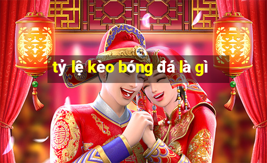 tỷ lệ kèo bóng đá là gì