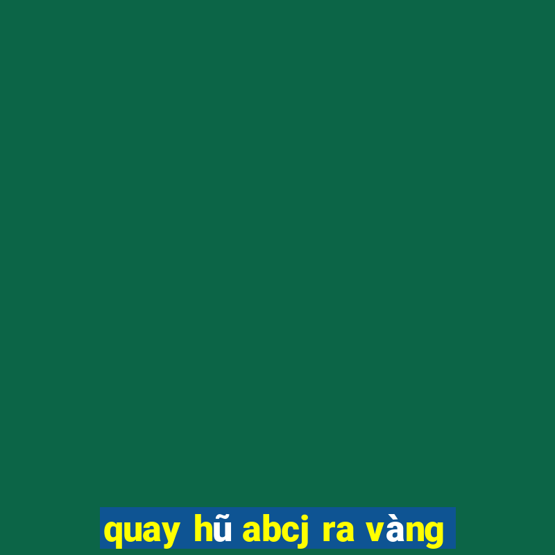 quay hũ abcj ra vàng