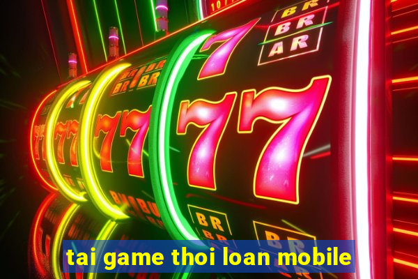 tai game thoi loan mobile