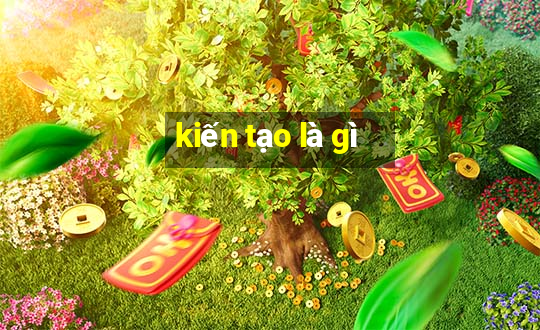 kiến tạo là gì