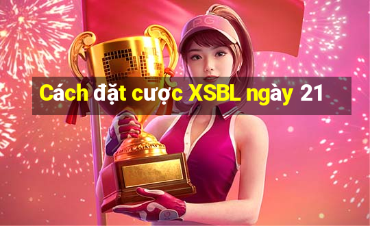 Cách đặt cược XSBL ngày 21