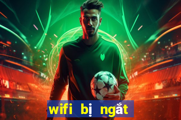 wifi bị ngắt kết nối liên tục