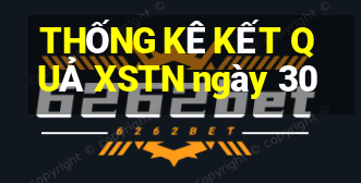 THỐNG KÊ KẾT QUẢ XSTN ngày 30