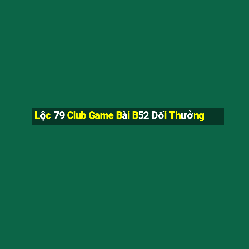 Lộc 79 Club Game Bài B52 Đổi Thưởng