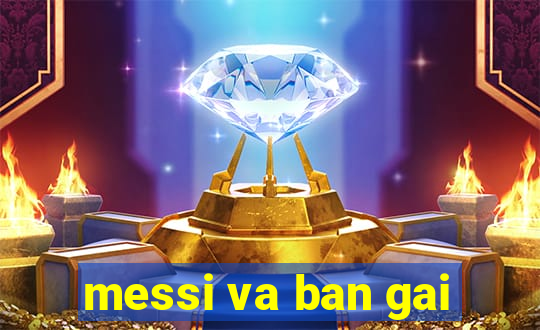 messi va ban gai