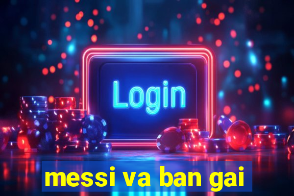 messi va ban gai