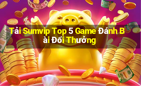 Tải Sumvip Top 5 Game Đánh Bài Đổi Thưởng