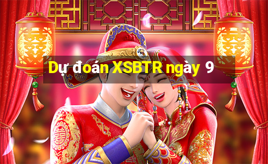 Dự đoán XSBTR ngày 9