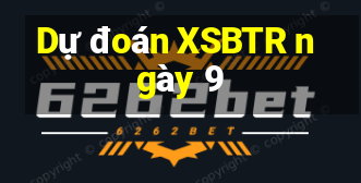 Dự đoán XSBTR ngày 9