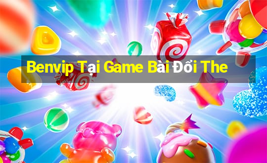 Benvip Tại Game Bài Đổi The