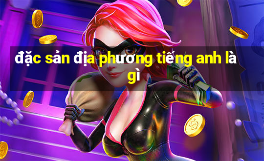 đặc sản địa phương tiếng anh là gì