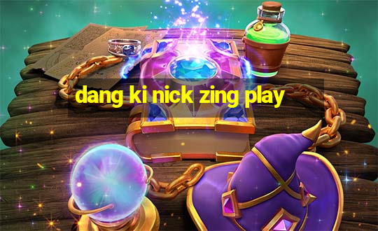 dang ki nick zing play