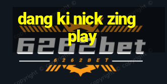 dang ki nick zing play