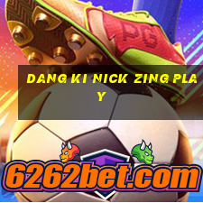 dang ki nick zing play