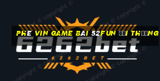 Phê Vin Game Bài 52Fun Đổi Thưởng